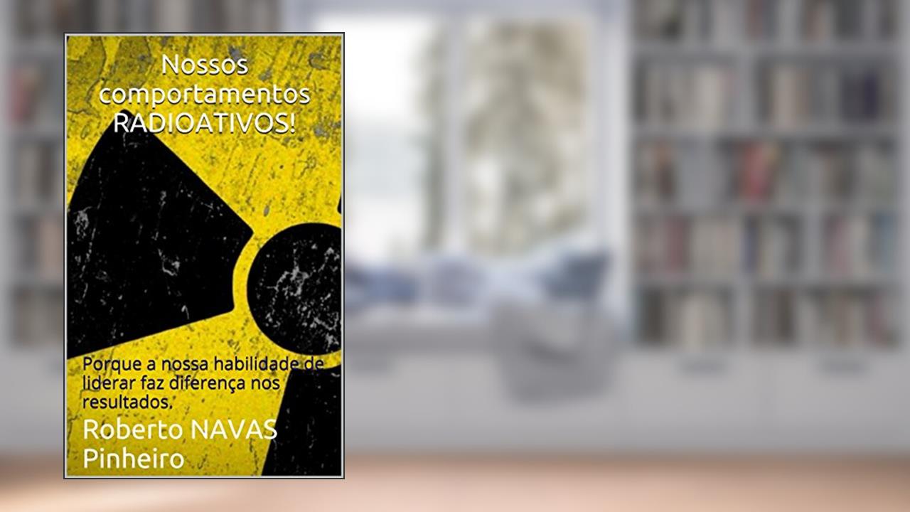 Nossos comportamentos RADIOATIVOS!: Porque a nossa habilidade de liderar faz diferença nos resultados. (PMRAD (Profissional Moderno RADioativo) Livro 1), do autor Roberto NAVAS Pinheiro