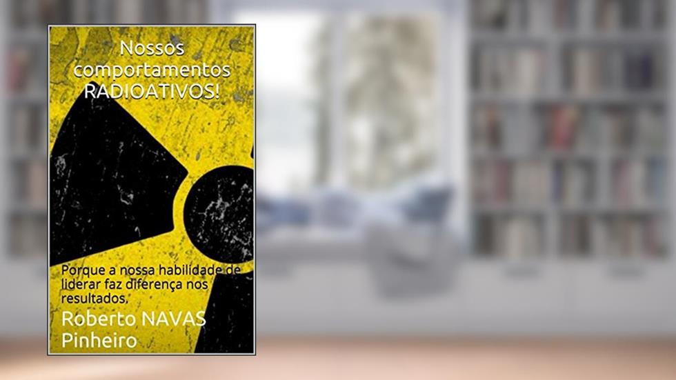 Nossos comportamentos RADIOATIVOS!: Porque a nossa habilidade de liderar faz diferença nos resultados. (PMRAD (Profissional Moderno RADioativo) Livro 1), do autor Roberto NAVAS Pinheiro