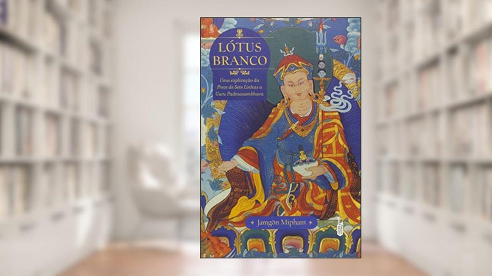 Lótus Branco. Uma Explicação da Prece de Sete Linhas a Guru Padmasambhava, do autor Jamgön Mipham