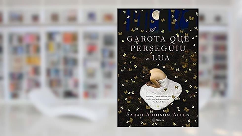 A garota que perseguiu a lua, do autor Sarah Addison Allen