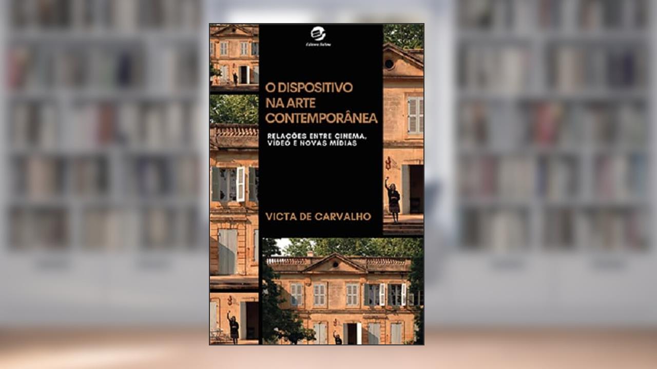 O Dispositivo na Arte Contemporânea: Relações Entre Cinema, Vídeo e Novas Mídias, do autor Victa de Carvalho