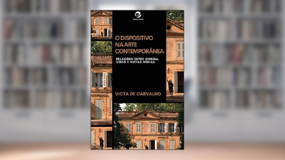 O Dispositivo na Arte Contemporânea: Relações Entre Cinema, Vídeo e Novas Mídias, do autor Victa de Carvalho