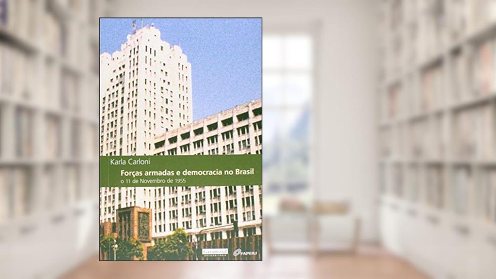 Forças Armadas e Democracia no Brasil. O 11 de Novembro de 1955, do autor Karla Carloni