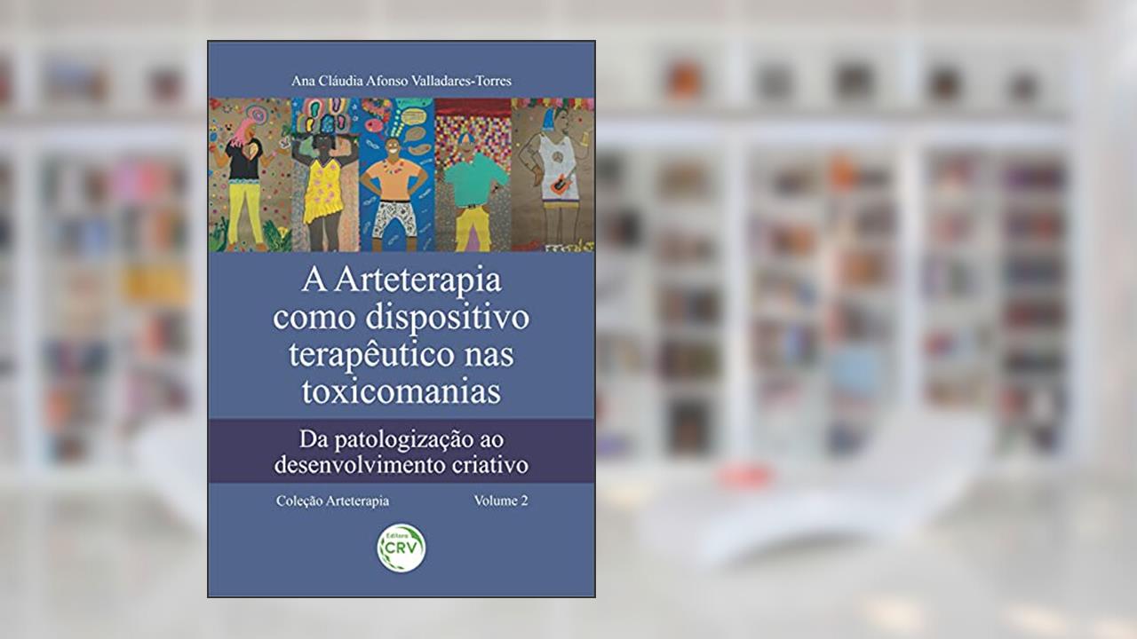 A arteterapia como dispositivo terapêutico nas toxicomanias: da patologização ao desenvolvimento criativo coleção arteterapia - volume 2, do autor Ana Cláudia Afonso Valladares-Torres