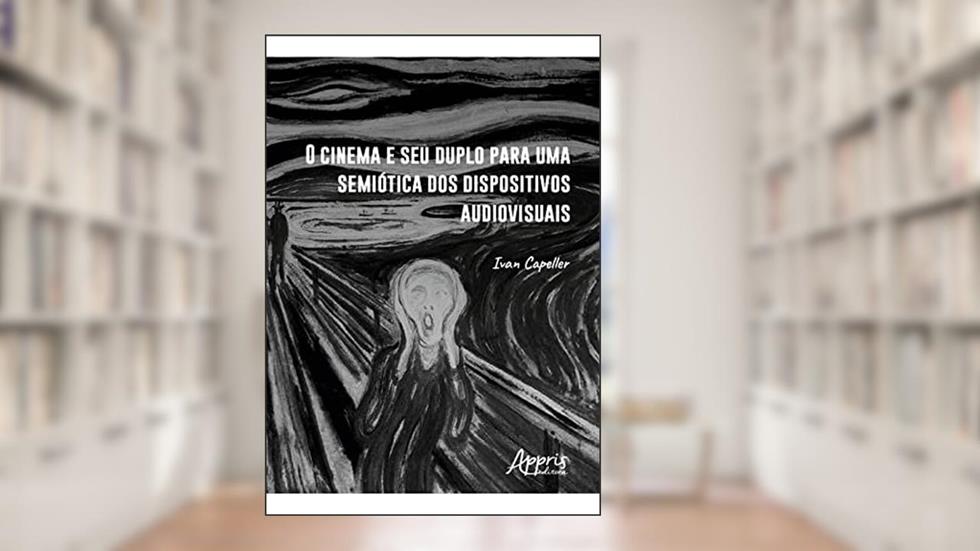 O Cinema e seu Duplo para uma Semiótica dos Dispositivos Audiovisuais, do autor Ivan Capeller
