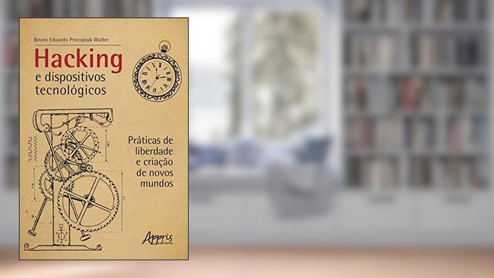 Hacking e dispositivos tecnológicos: práticas de liberdade e criação de novos mundos, do autor Bruno Eduardo Procopiuk Walter