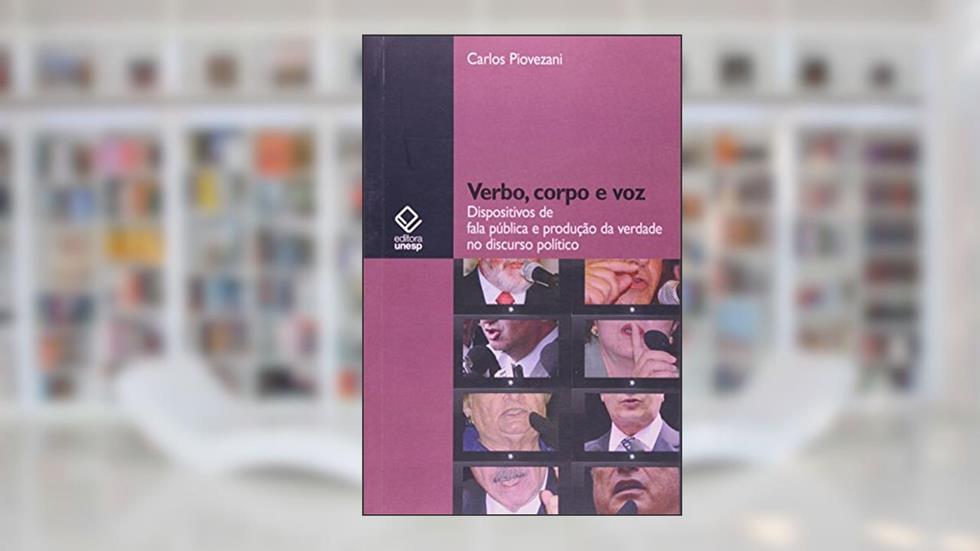Verbo, corpo e voz: Dispositivos de fala pública e produção da verdade no discurso político, do autor Carlos Piovezani