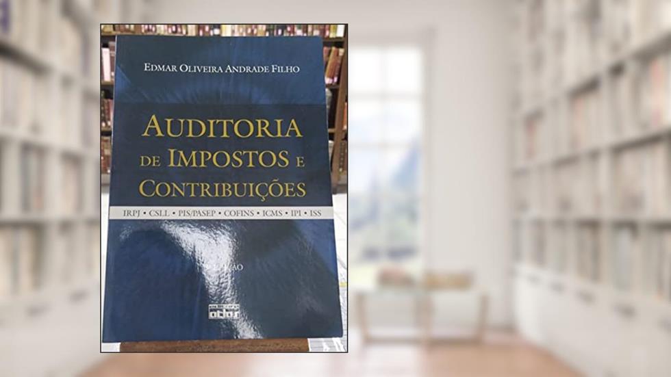 Auditoria de Impostos e Contribuições. IRPJ, CSLL, PIS, PASEP, CONFINS, ICMS, IPI, ISS, do autor Edmar Oliveira Andrade Filho