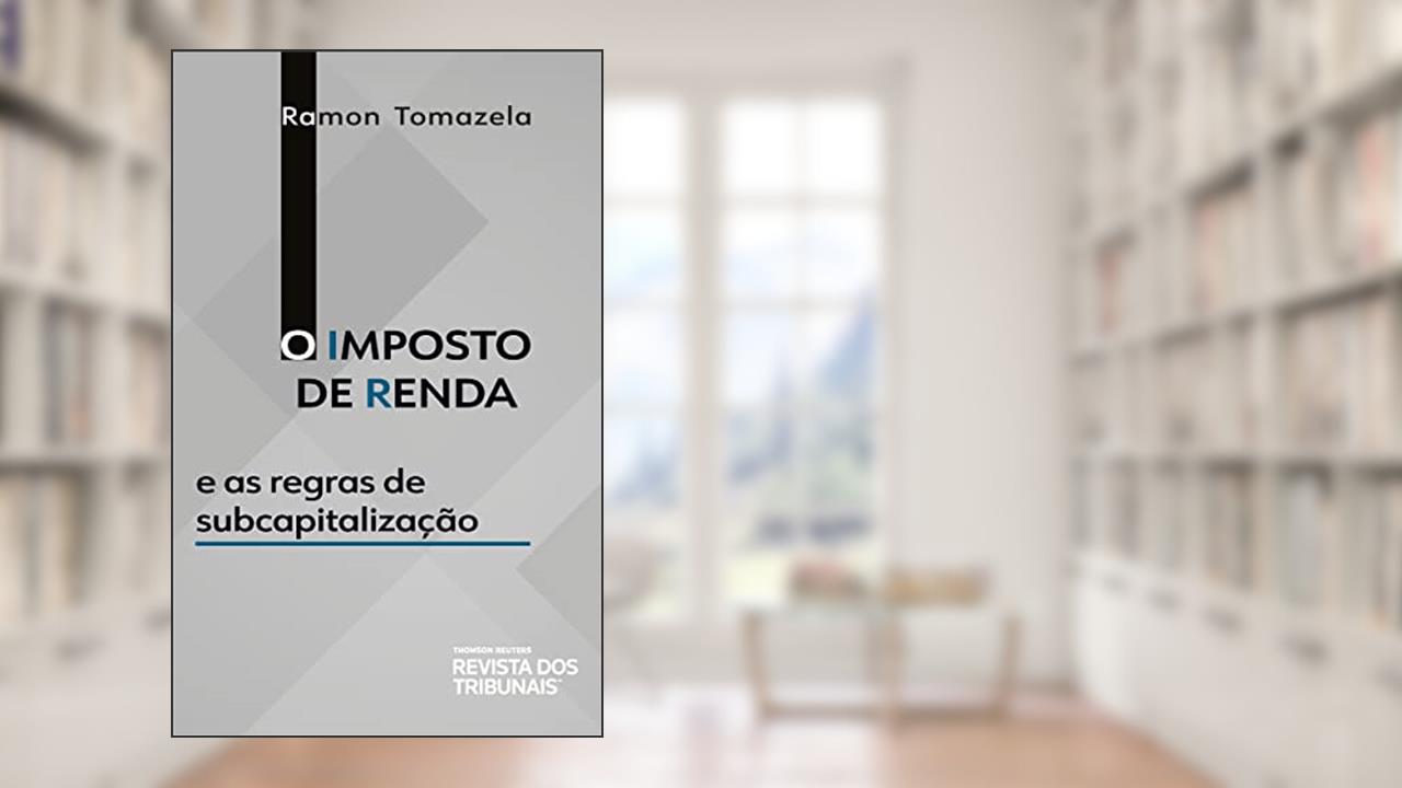 O Imposto de Renda e as Regras de Subcapitalização, do autor Ramon Tomazela