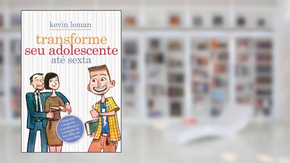 Transforme seu adolescente até sexta: Conquiste o respeito, a confiança e o coração de seu filho em cinco dias, do autor Kevin Leman