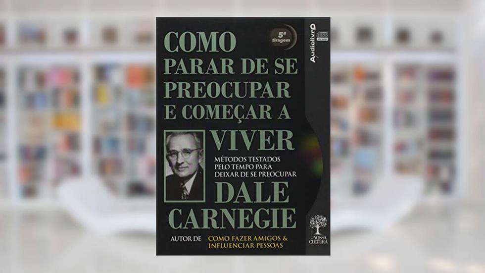 Como Parar de se Preocupar e Começar a Viver: Métodos Testados Pelo Tempo Para Deixar de se Preocupar - Audiolivro, do autor Dale Carnegie