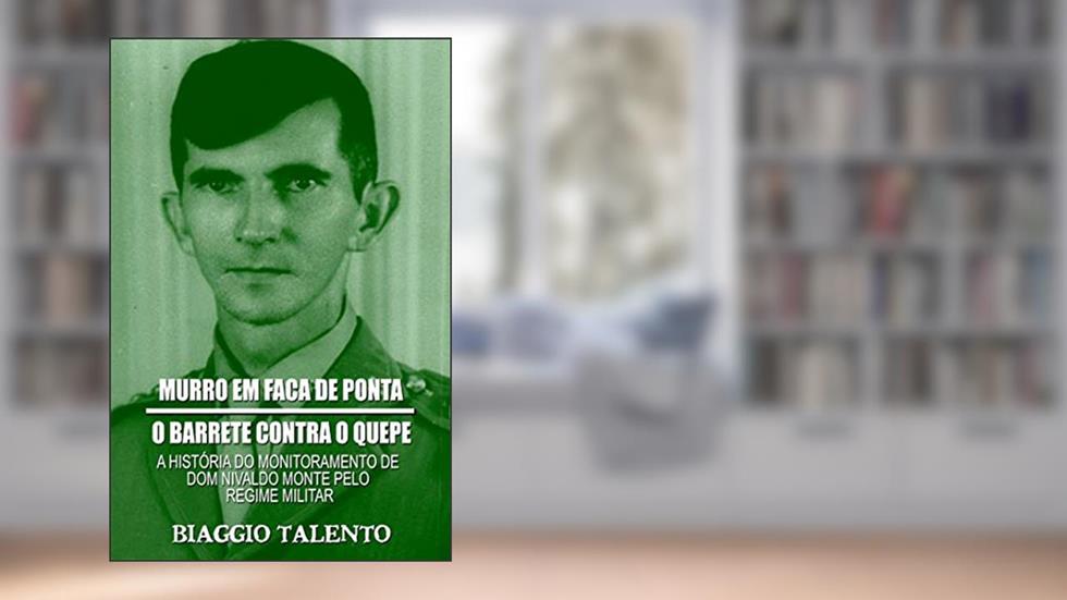 MURRO EM FACA DE PONTA - O BARRETE CONTRA O QUEPE : A história do monitoramento de Dom Nivaldo Monte pelo regime militar, do autor Biaggio Talento