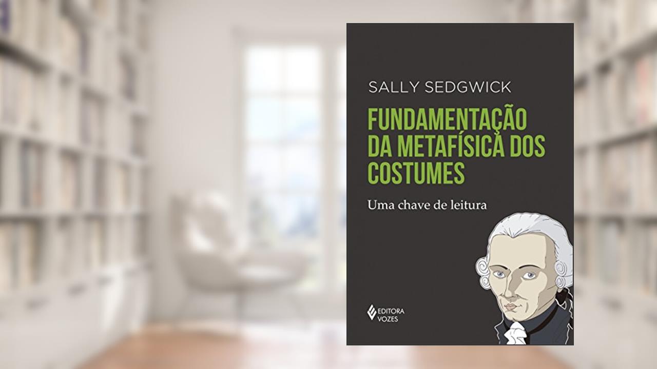 Fundamentação da metafísica dos costumes: Uma chave de leitura, do autor Sally Sedgwick
