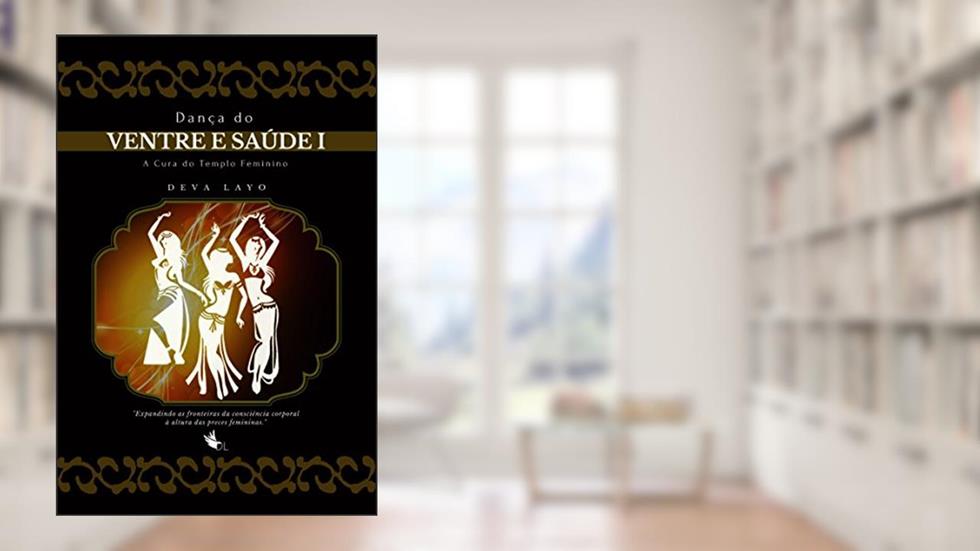 Dança do Ventre e Saúde - I: Cinesiologia, Fisiologia, Psicologia e Consciência Corporal, do autor Deva Layo