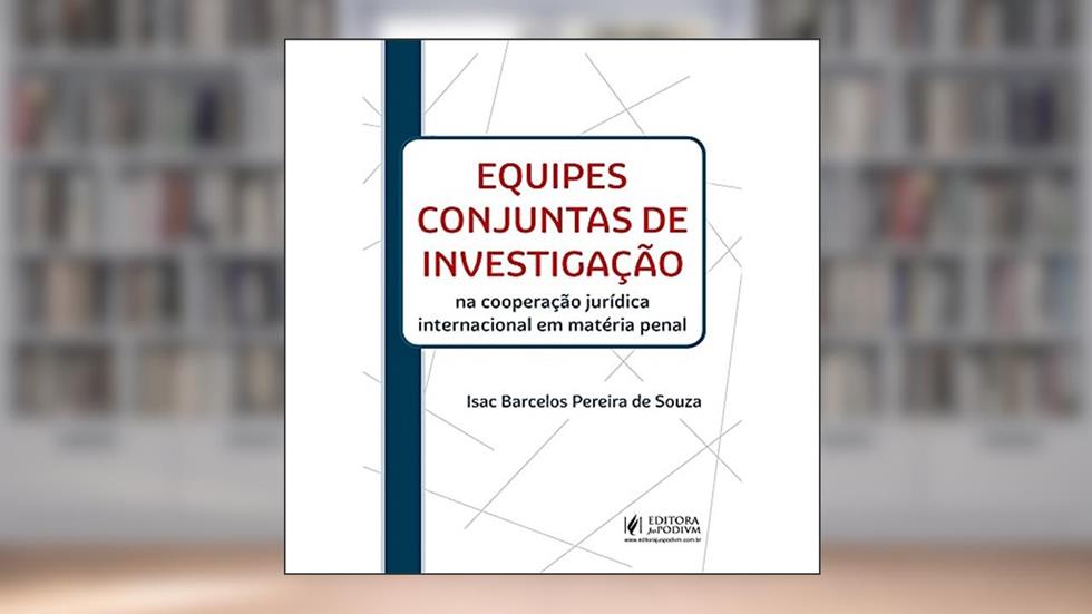 Equipes Conjuntas de Investigação na Cooperação Jurídica Internacional em Matéria Penal, do autor Isac Barcelos Pereira de Souza