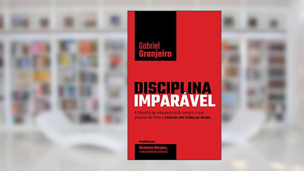Disciplina Imparável: A filosofia de vida para você cumprir o que precisa ser feito e crescer em todas as áreas., do autor Gabriel Granjeiro
