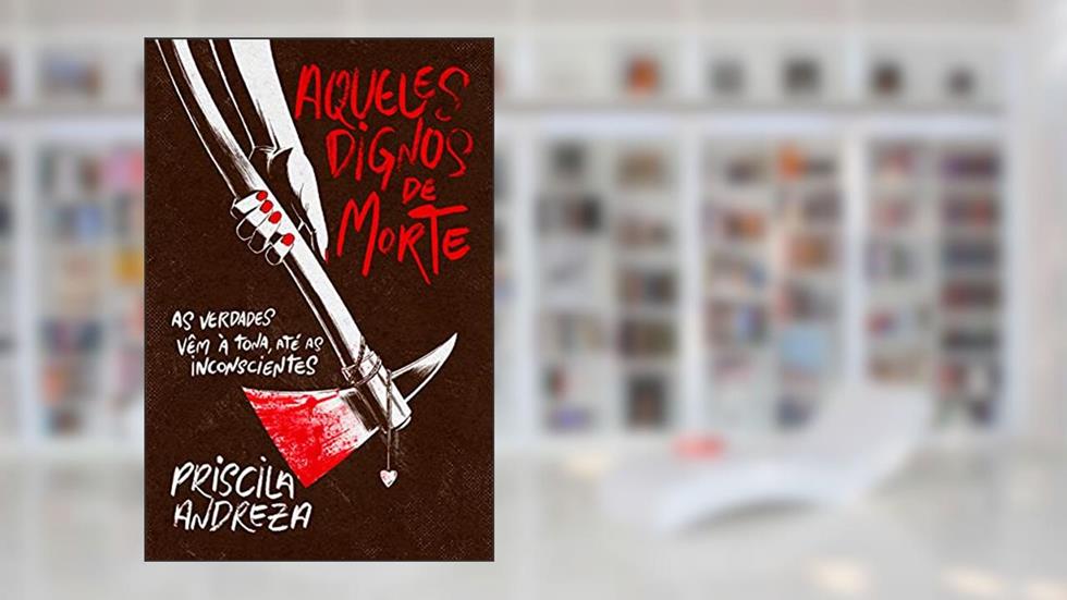 Aqueles Dignos de Morte: As verdades vêm à tona, até as inconscientes, do autor Priscila Andreza