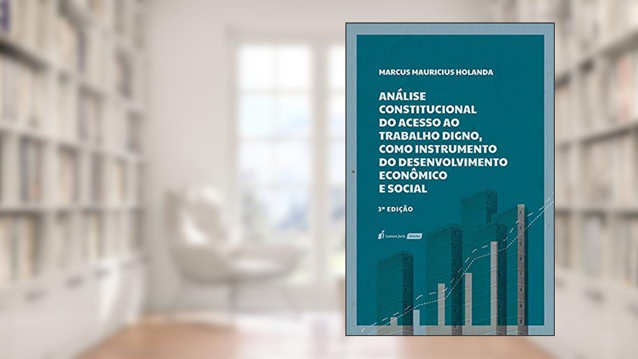 Análise Constitucional Do Acesso Ao Trabalho Digno, Como Instrumento Do Desenvolvimento Econômico E Social - 3ª Edição - 2021, do autor Marcus Mauricius Holanda