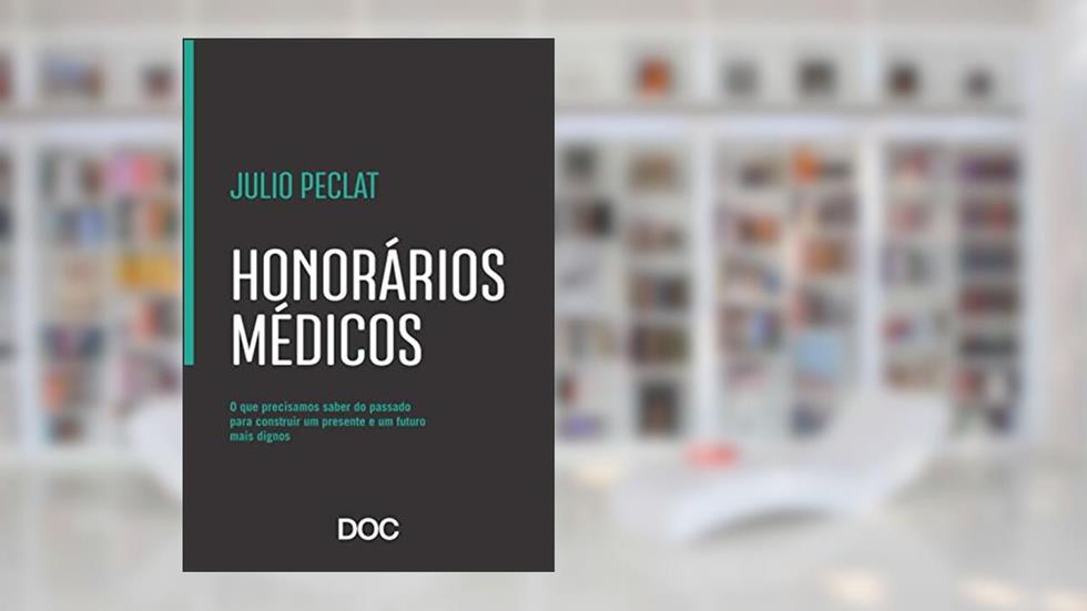 Honorários Médicos. O que Precisamos Saber do Passado Para Construir Um Presente e Um Futuro Mais Dignos, do autor Julio Peclat