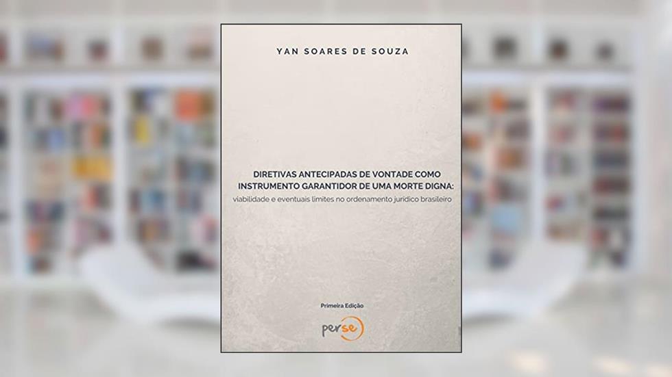 DIRETIVAS ANTECIPADAS DE VONTADE COMO INSTRUMENTO GARANTIDOR DE UMA MORTE DIGNA: viabilidade e eventuais limites no ordenamento jurídico brasileiro, do autor Yan Soares de Souza