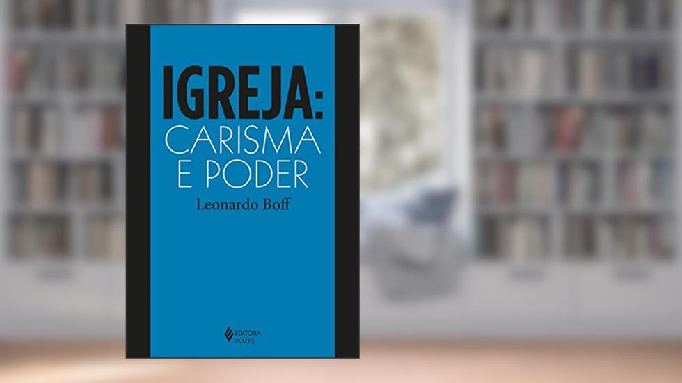 Igreja: carisma e poder: Ensaios de eclesiologia militante, do autor Leonardo Boff