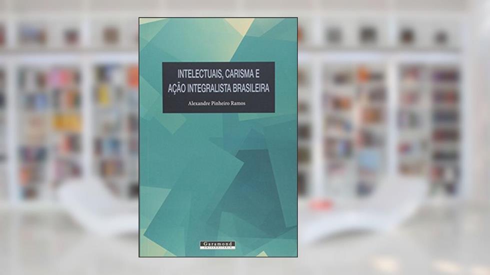 Intelectuais, Carisma E Açao Integralista Brasileira, do autor Alexandre Pinheiro Ramos
