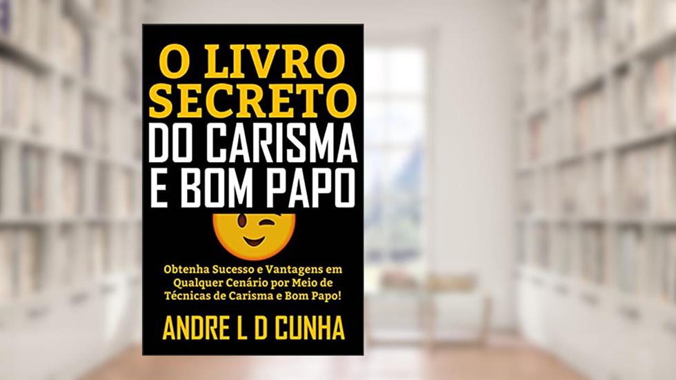 O LIVRO SECRETO DO CARISMA E BOM PAPO: Obtenha Sucesso e Vantagens em Qualquer Cenário Desenvolvendo Carisma e Bom Papo!, do autor ANDRE L D CUNHA