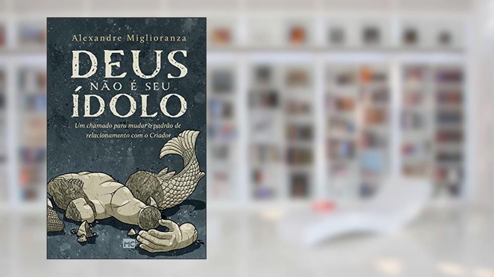 Deus não é seu ídolo: Um chamado para mudar o padrão de relacionamento com o Criador, do autor Alexandre Miglioranza