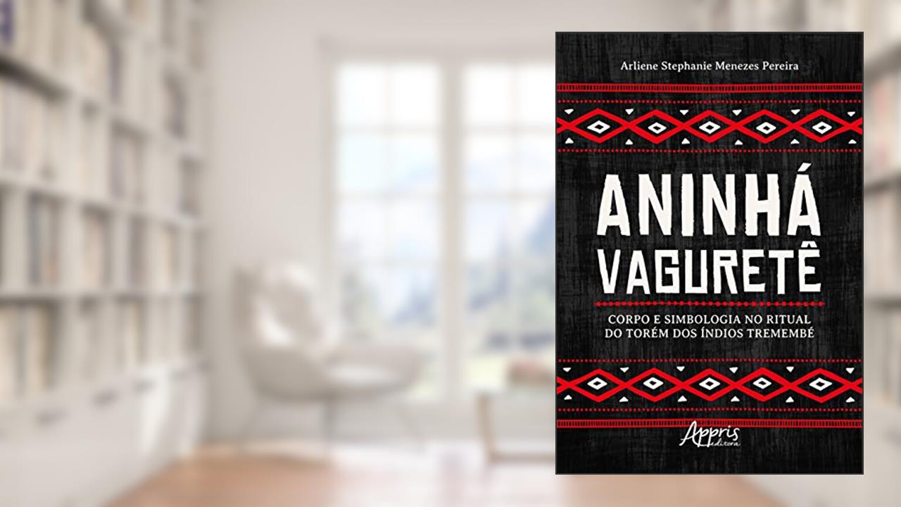 Aninhá Vaguretê: corpo e simbologia no ritual do torém dos índios Tremembé, do autor Arliene Stephanie Menezes Pereira