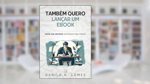 Capa de Também Quero Lançar um Ebook: Inicie sua carreira na Amazon hoje mesmo, do autor Danilo H. Gomes