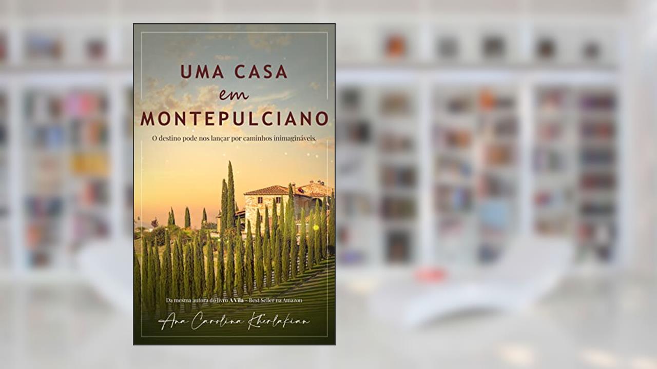 Uma casa em Montepulciano: O destino pode nos lançar por caminhos inimagináveis., do autor Ana Carolina Kherlakian