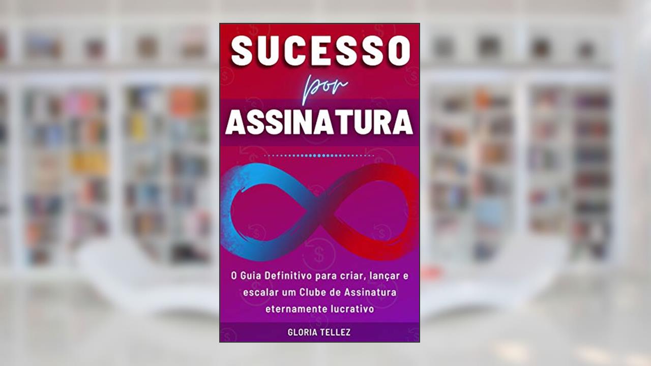 Sucesso por Assinatura: O Guia Definitivo para Criar, Lançar e Escalar um Clube de Assinatura Eternamente Lucrativo, do autor GLORIA TELLEZ