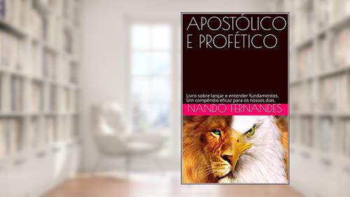 Capa de APOSTÓLICO E PROFÉTICO: Livro sobre lançar e entender fundamentos. Um compêndio eficaz para os nossos dias., do autor Nando Fernandes