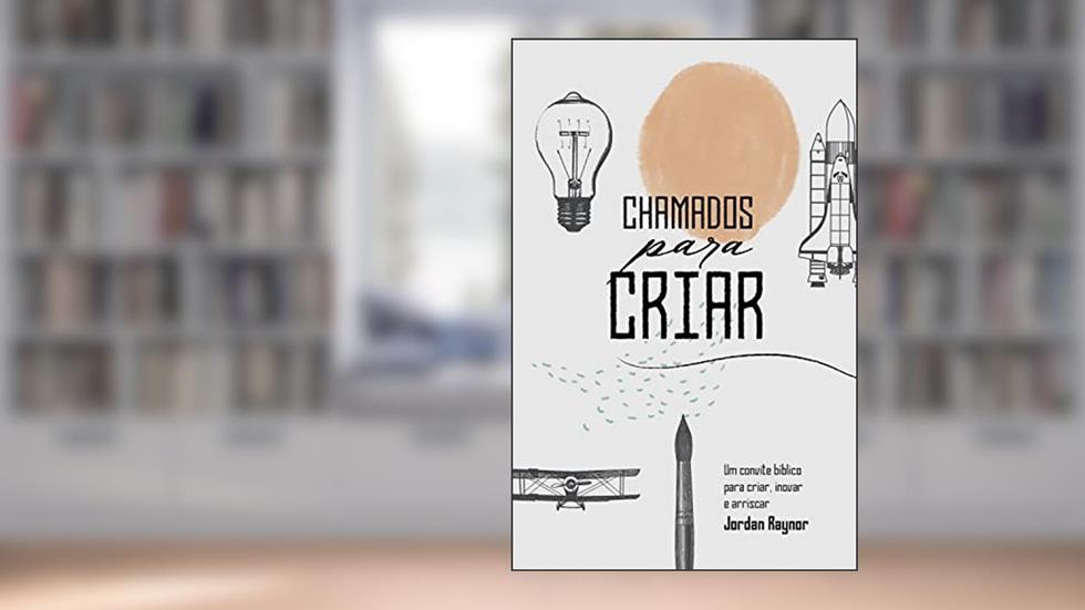 Chamados para criar: um convite bíblico para criar, inovar e arriscar, do autor Jordan Raynor