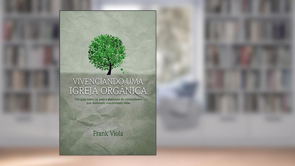 Vivenciando uma igreja orgânica: Um guia essencial para a plantação de comunidades que realmente transformam vidas, do autor Frank Viola; Jorge Camargo