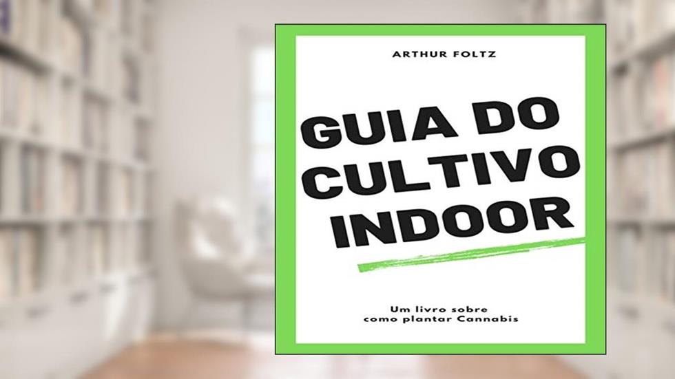 Guia do Cultivo Indoor: Um livro sobre como plantar Cannabis, do autor Arthur Foltz