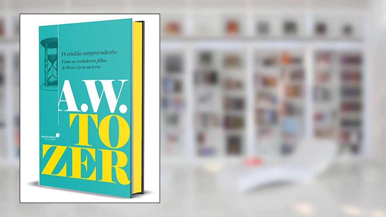 O cristão surpreendente: Como os verdadeiros filhos de Deus vivem na terra, do autor Aiden Wilson Tozer