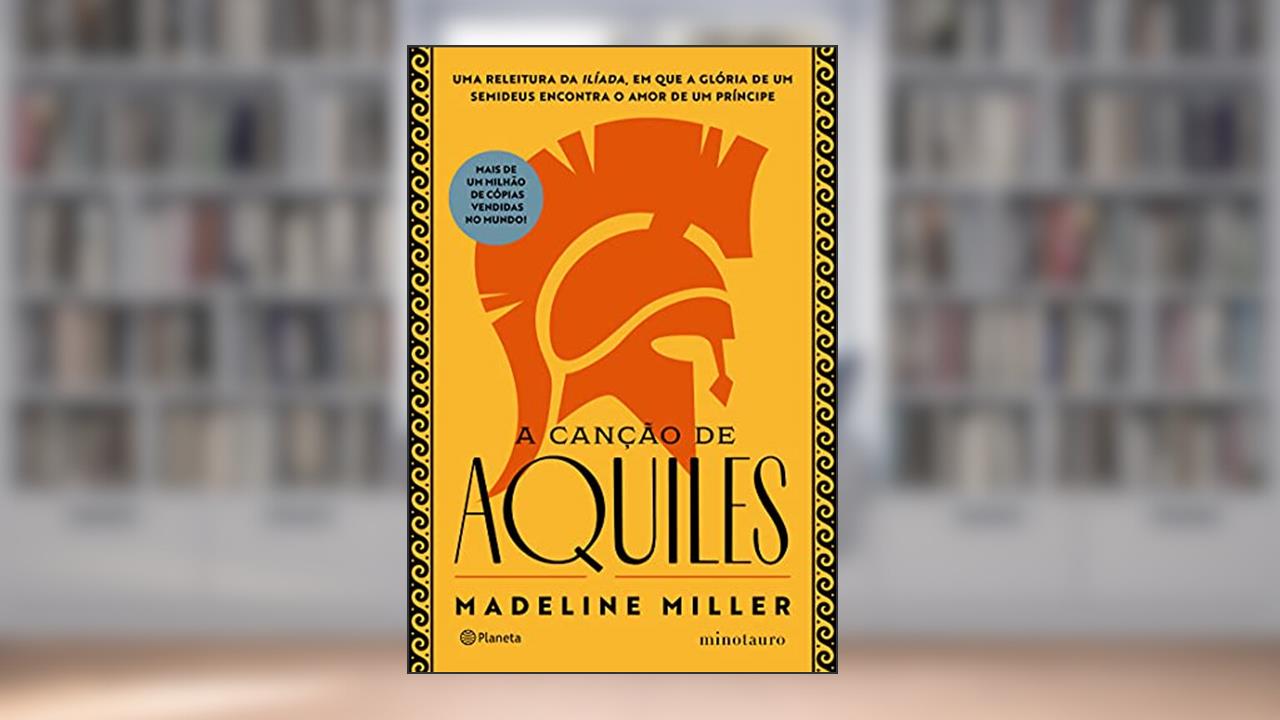 A canção de Aquiles: Uma releitura da Ilíada, em que a glória de um semideus encontra o amor de um príncipe, do autor Madeline Miller