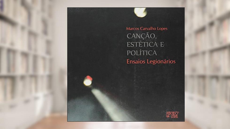 Canção, Estética e Política. Ensaios Legionários, do autor Marcos Carvalho Lopes