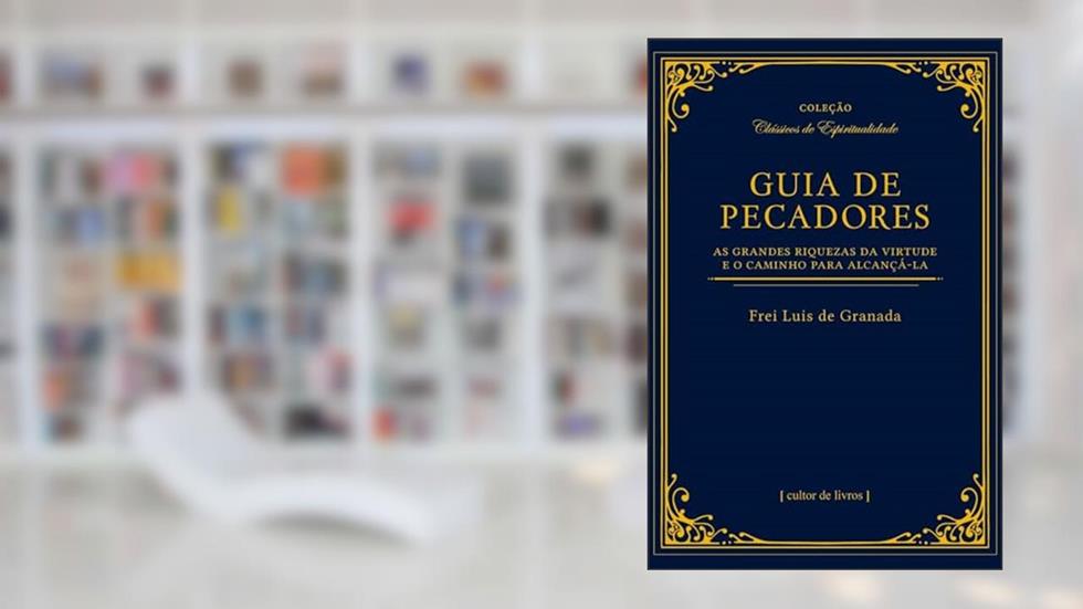 Guia de Pecadores: as Grandes Riquezas da Virtude e o Caminho Para Alcançá-la, do autor Frei Luis de Granada