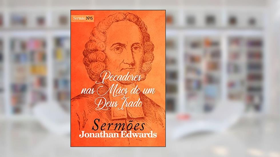 Pecadores nas Mãos de um Deus Irado (Sermões de Jonathan Edwards Livro 5), do autor Jonathan Edwards; Thiago Cunha