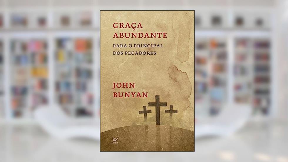 Graça Abundante: Para o Principal dos Pecadores, do autor John Bunyan