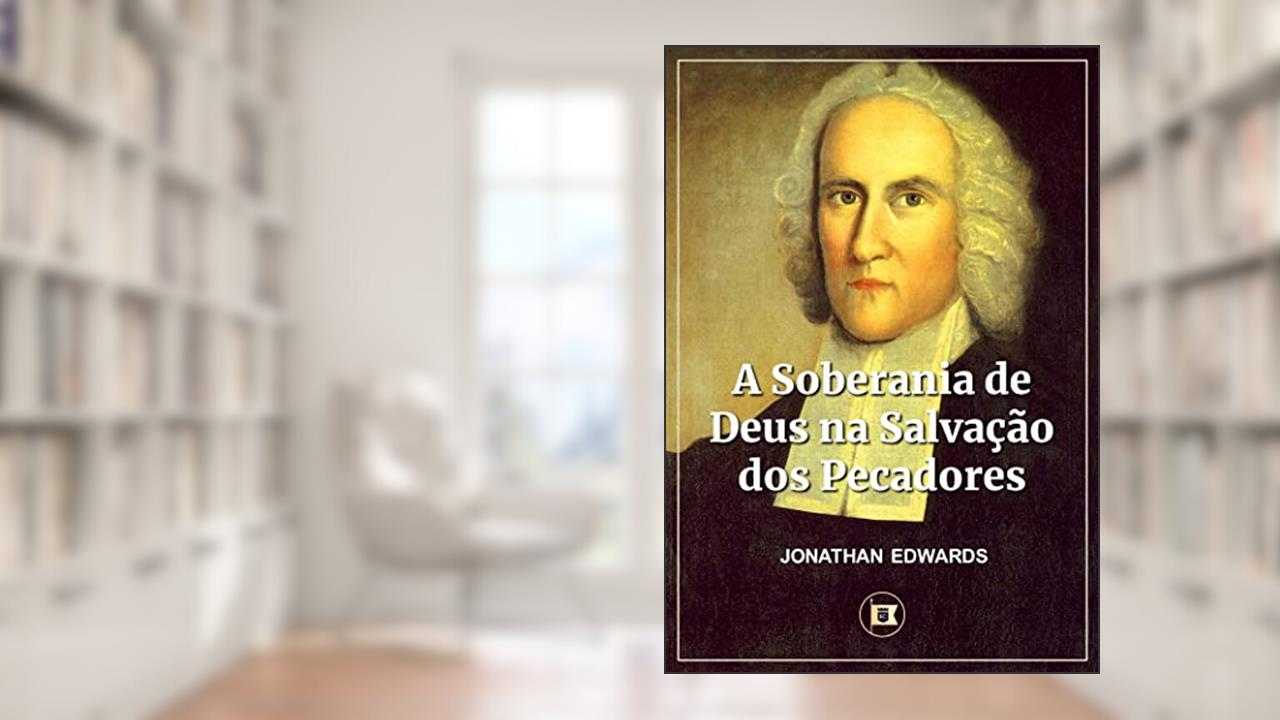 A Soberania de Deus na Salvação dos Pecadores, do autor Jonathan Edwards