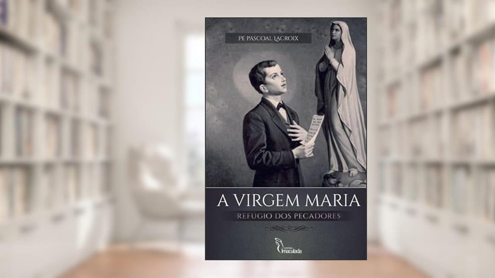 A Virgem Maria Refúgio dos Pecadores, do autor PE. Pascoal Lacroix