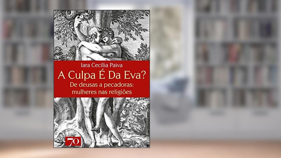 A Culpa é da Eva?: de Deusas a Pecadoras: Mulheres nas Religiões, do autor Iara Cecília Paiva