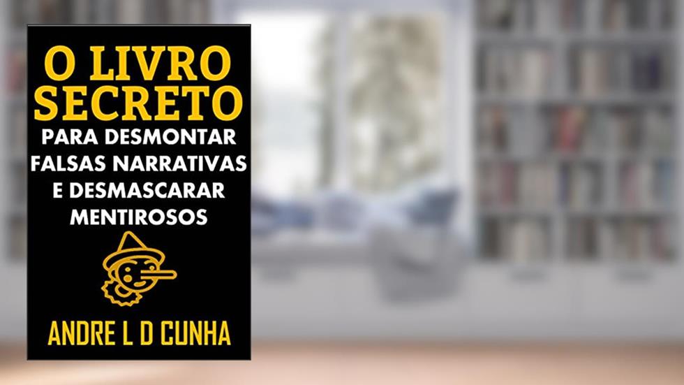 O LIVRO SECRETO PARA DESMONTAR FALSAS NARRATIVAS E DESMASCARAR MENTIROSOS, do autor ANDRE L D CUNHA