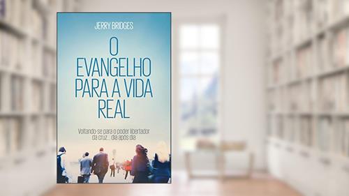 Capa de O Evangelho para a vida real: Voltando-se para o Poder Libertador da Cruz... Dia após Dia, do autor Jerry Bridges