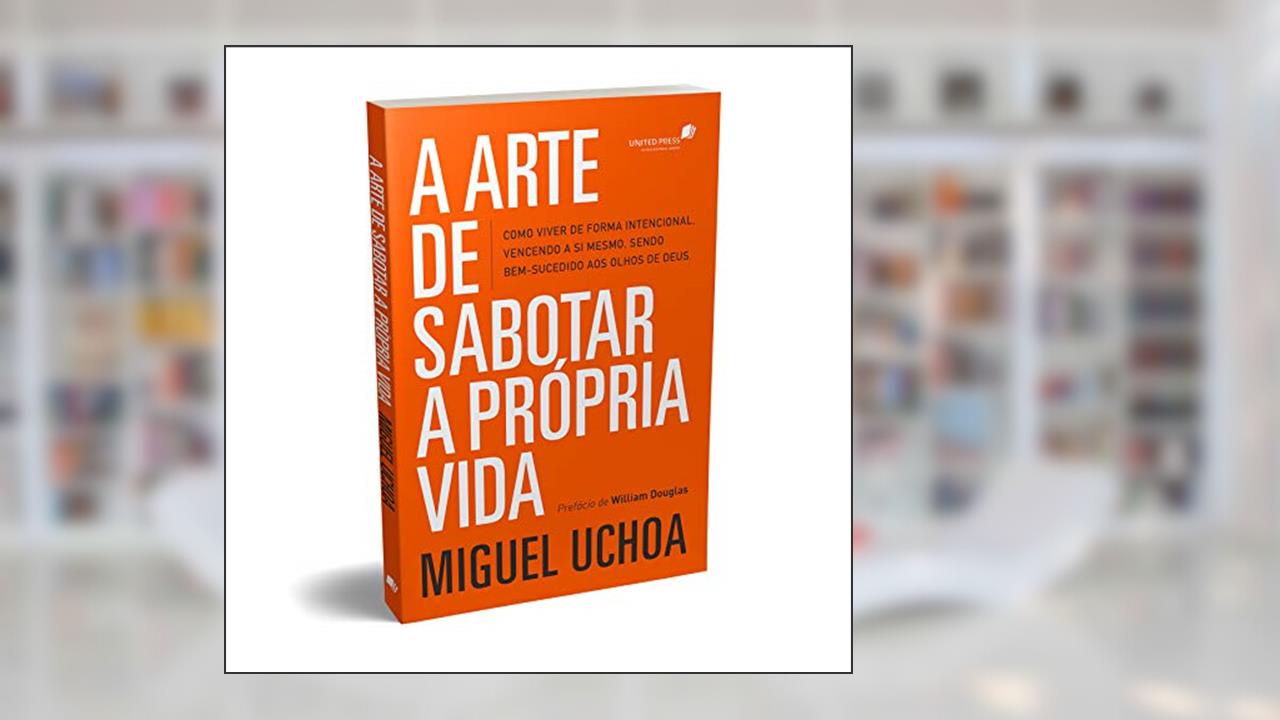 A arte de sabotar a própria vida: como viver de forma intencional, vencendo a si mesmo, sendo bem-sucedido aos olhos de Deus, do autor Miguel Uchoa