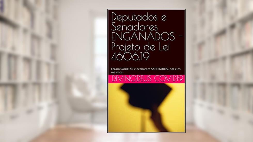 Deputados e Senadores ENGANADOS - Projeto de Lei 4606.19 : Foram SABOTAR e acabaram SABOTADOS, por eles mesmos., do autor DIVINODeus COVID19