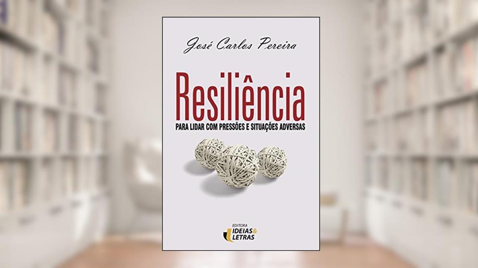 Resiliência: Para Lidar com Pressões e Situações Adversas, do autor José Carlos Pereira
